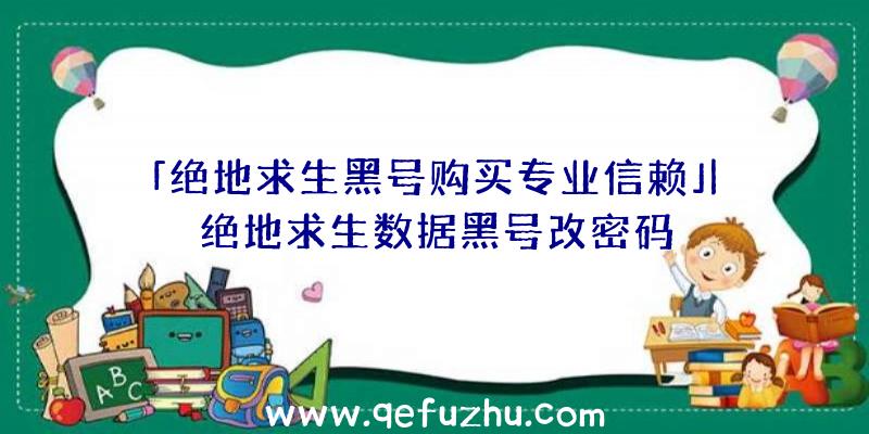 「绝地求生黑号购买专业信赖」|绝地求生数据黑号改密码